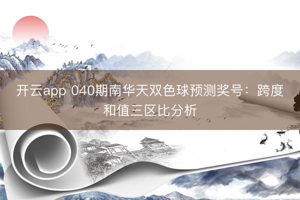 开云app 040期南华天双色球预测奖号:跨度和值三区比分析