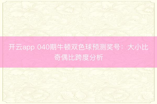 开云app 040期牛顿双色球预测奖号:大小比奇偶比跨度分析