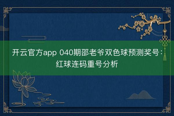 开云官方app 040期邵老爷双色球预测奖号：红球连码重号分析