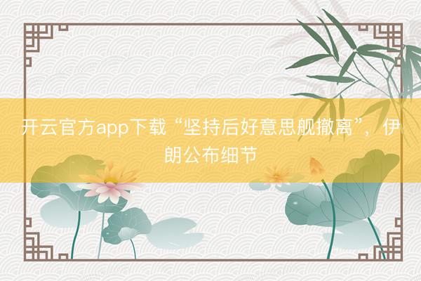 开云官方app下载 “坚持后好意思舰撤离”,伊朗公布细节