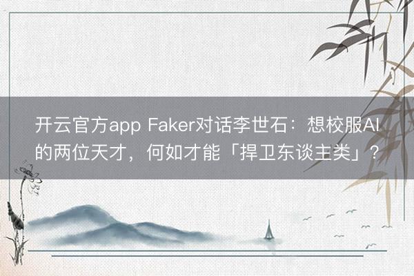 开云官方app Faker对话李世石:想校服AI的两位天才,何如才能「捍卫东谈主类」?