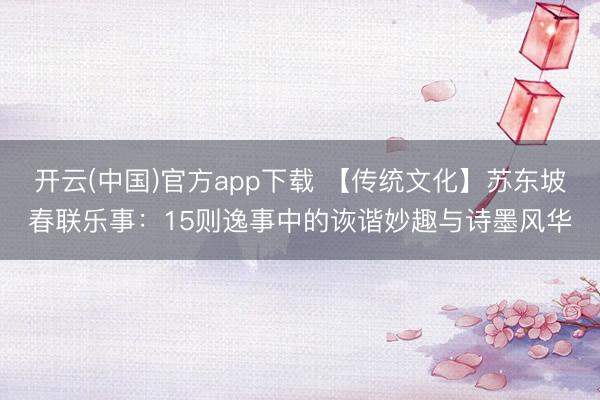 开云(中国)官方app下载 【传统文化】苏东坡春联乐事：15则逸事中的诙谐妙趣与诗墨风华