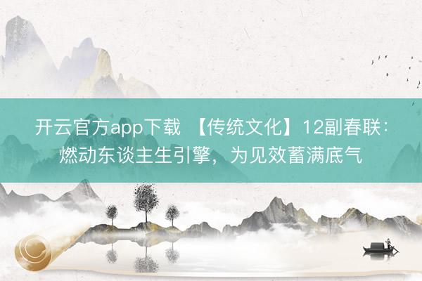开云官方app下载 【传统文化】12副春联：燃动东谈主生引擎，为见效蓄满底气