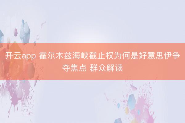 开云app 霍尔木兹海峡截止权为何是好意思伊争夺焦点 群众解读