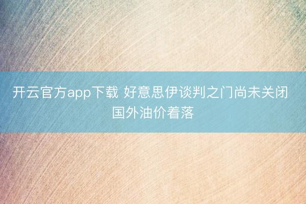 开云官方app下载 好意思伊谈判之门尚未关闭 国外油价着落