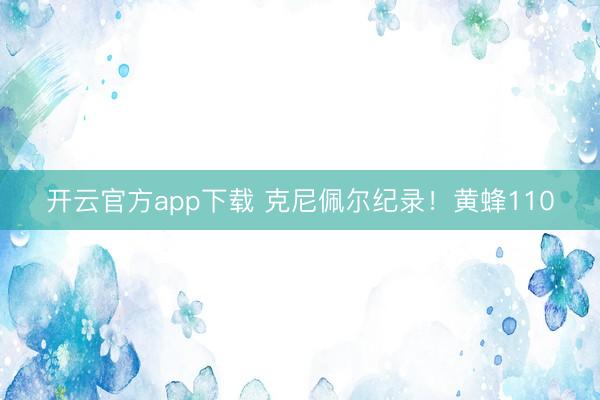 开云官方app下载 克尼佩尔纪录!黄蜂110