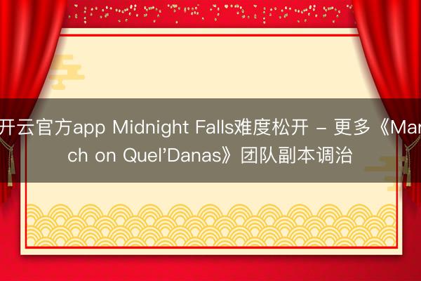 开云官方app Midnight Falls难度松开 - 更多《March on Quel'Danas》团队副本调治