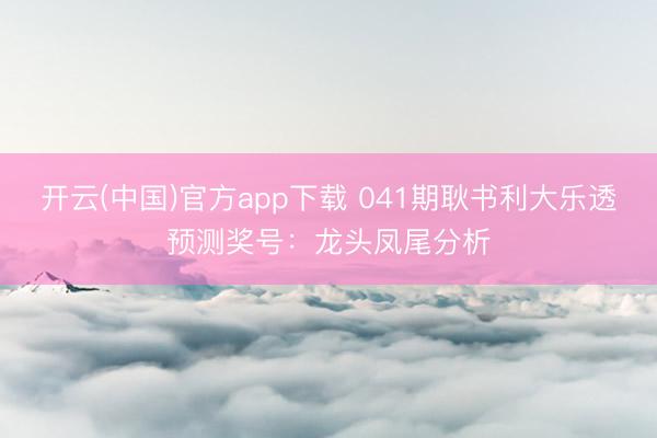 开云(中国)官方app下载 041期耿书利大乐透预测奖号：龙头凤尾分析