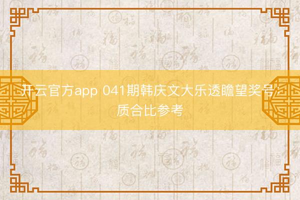 开云官方app 041期韩庆文大乐透瞻望奖号：质合比参考