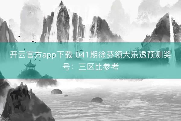 开云官方app下载 041期徐芬领大乐透预测奖号:三区比参考