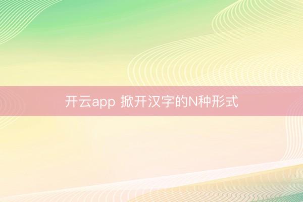 开云app 掀开汉字的N种形式