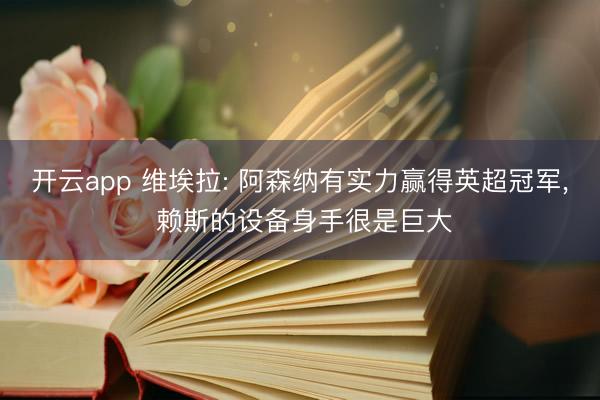 开云app 维埃拉: 阿森纳有实力赢得英超冠军， 赖斯的设备身手很是巨大