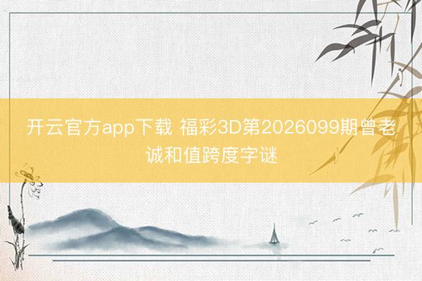 开云官方app下载 福彩3D第2026099期曾老诚和值跨度字谜