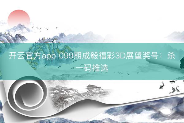 开云官方app 099期成毅福彩3D展望奖号：杀一码推选