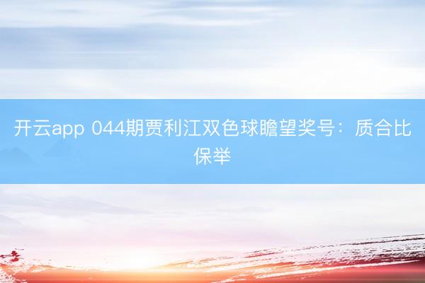 开云app 044期贾利江双色球瞻望奖号：质合比保举