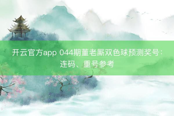 开云官方app 044期董老厮双色球预测奖号：连码、重号参考