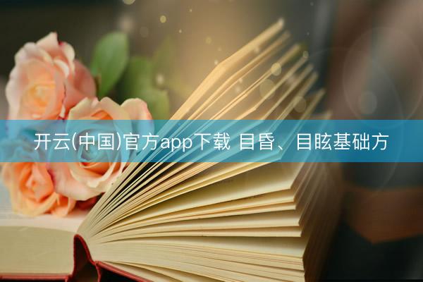 开云(中国)官方app下载 目昏、目眩基础方