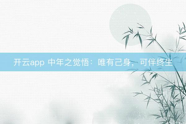开云app 中年之觉悟：唯有己身，可伴终生