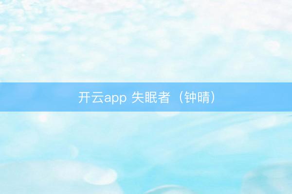 开云app 失眠者（钟晴）