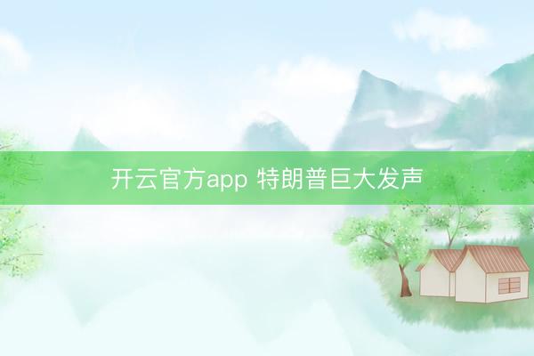 开云官方app 特朗普巨大发声