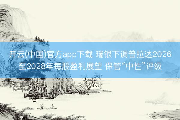 开云(中国)官方app下载 瑞银下调普拉达2026至2028年每股盈利展望 保管“中性”评级