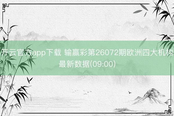开云官方app下载 输赢彩第26072期欧洲四大机构最新数据(09:00)