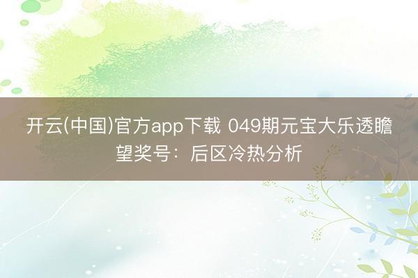 开云(中国)官方app下载 049期元宝大乐透瞻望奖号：后区冷热分析