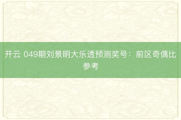 开云 049期刘景明大乐透预测奖号：前区奇偶比参考