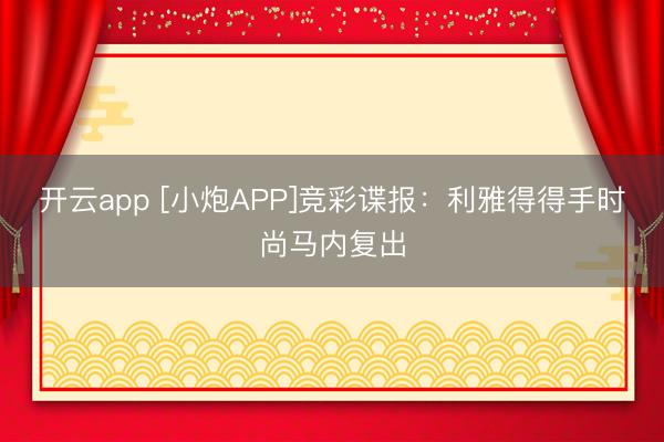 开云app [小炮APP]竞彩谍报：利雅得得手时尚马内复出