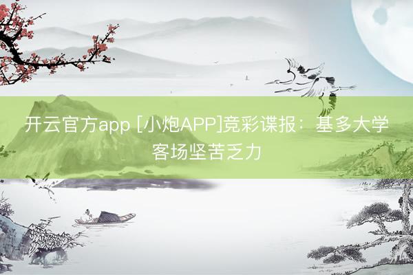 开云官方app [小炮APP]竞彩谍报：基多大学客场坚苦乏力