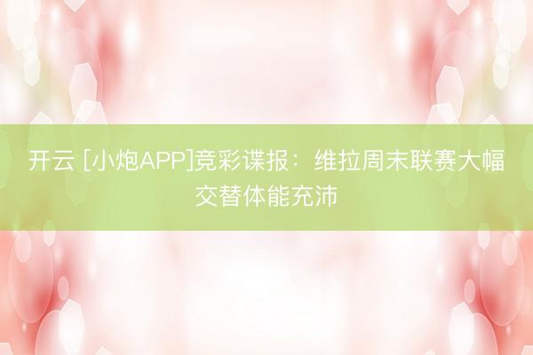 开云 [小炮APP]竞彩谍报：维拉周末联赛大幅交替体能充沛