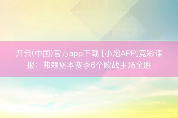 开云(中国)官方app下载 [小炮APP]竞彩谍报：弗赖堡本赛季6个欧战主场全胜