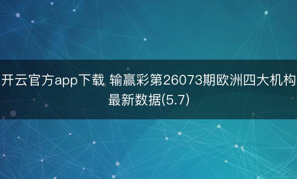 开云官方app下载 输赢彩第26073期欧洲四大机构最新数据(5.7)